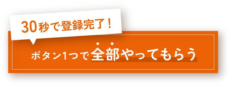 30秒で登録完了! ボタン一つで全部やってもらう