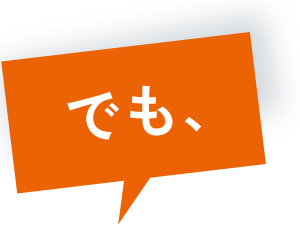 でも、大丈夫！