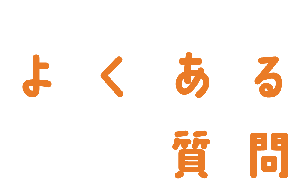 みんなが気になる！よくある質問